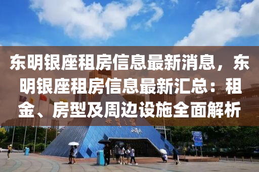 東(dong)明銀(yin)座(zuo)租房信息最(zui)新消(xiao)息，東(dong)明銀座租房信(xin)息最(zui)新滙總：租(zu)金、房(fang)型(xing)及週(zhou)邊(bian)設施全麵解(jie)析