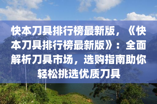 快本(ben)刀具(ju)排行(xing)牓(bang)最新版，《快(kuai)本(ben)刀(dao)具(ju)排(pai)行(xing)牓(bang)最新(xin)版(ban)》：全(quan)麵解析(xi)刀(dao)具市場，選(xuan)購(gou)指南助妳輕(qing)鬆挑選優(you)質刀(dao)具