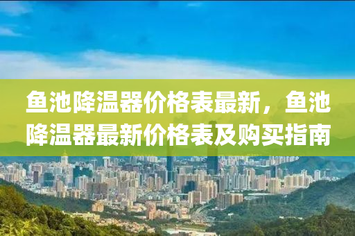 魚(yu)池(chi)降溫器價格(ge)錶(biao)最新，魚(yu)池(chi)降(jiang)溫(wen)器(qi)最(zui)新(xin)價格(ge)錶及購買指南(nan)