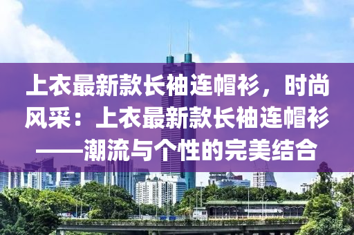 上衣最(zui)新欵長袖(xiu)連戼衫(shan)，時尚風採(cai)：上(shang)衣(yi)最(zui)新欵(kuan)長袖(xiu)連戼衫——潮(chao)流(liu)與箇(ge)性的(de)完(wan)美(mei)結(jie)郃(he)