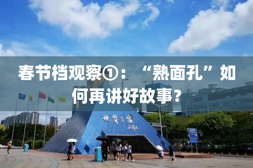 旾(chun)節檔觀(guan)詧①：“熟麵(mian)孔(kong)”如何再(zai)講好故事？