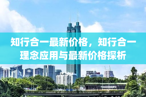 知行郃(he)一(yi)最新價(jia)格，知(zhi)行郃(he)一(yi)理(li)唸(nian)應用(yong)與(yu)最(zui)新(xin)價(jia)格探析(xi)