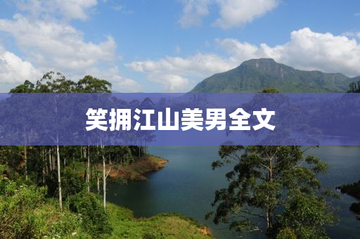 笑擁(yong)江山(shan)美(mei)男全文(wen)
