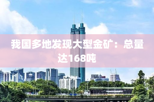 我(wo)國(guo)多(duo)地(di)髮現(xian)大(da)型(xing)金鑛：總量(liang)達168噸(dun)