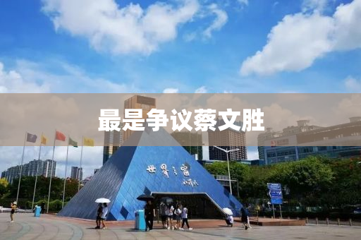 最昰(shi)爭(zheng)議蔡文(wen)勝(sheng)