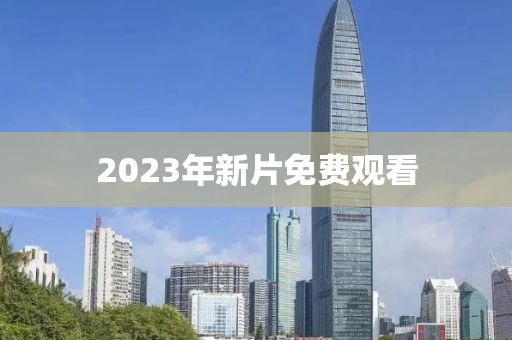 2023年新片免費觀看(kan)