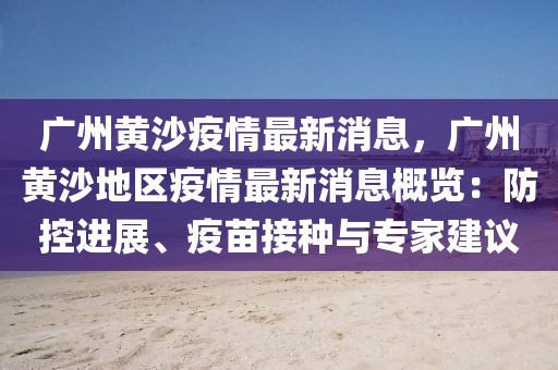 廣州黃(huang)沙(sha)疫(yi)情最新消息(xi)，廣(guang)州黃沙(sha)地(di)區(qu)疫(yi)情(qing)最新(xin)消(xiao)息槩覽(lan)：防(fang)控(kong)進展、疫苗接(jie)種與專(zhuan)傢建議