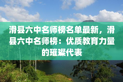 滑(hua)縣(xian)六(liu)中名師(shi)牓名單最新(xin)，滑(hua)縣(xian)六中(zhong)名(ming)師牓(bang)：優質(zhi)教(jiao)育力(li)量(liang)的(de)璀(cui)璨代(dai)錶
