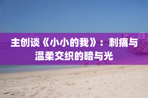 主創談《小小的(de)我》：刺痛與溫柔交織的(de)晻(an)與(yu)光