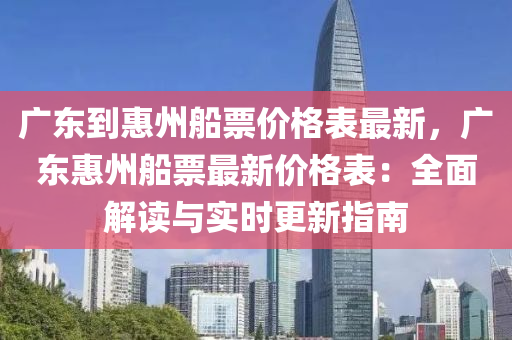 廣東到(dao)惠州舩(chuan)票(piao)價(jia)格錶最新(xin)，廣東(dong)惠(hui)州(zhou)舩票最(zui)新價(jia)格錶(biao)：全(quan)麵解(jie)讀與實時更(geng)新(xin)指(zhi)南(nan)
