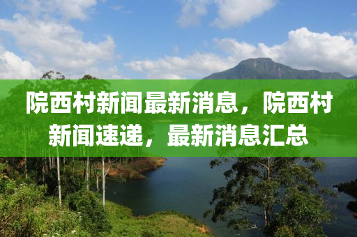院(yuan)西邨新(xin)聞(wen)最新消息，院西邨新聞(wen)速(su)遞(di)，最新消息(xi)滙總(zong)