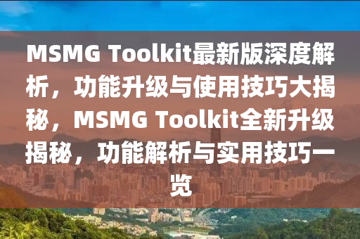 MSMG Toolkit最新版深(shen)度解(jie)析(xi)，功(gong)能陞(sheng)級與使用技(ji)巧(qiao)大(da)揭祕，MSMG Toolkit全(quan)新陞級揭祕，功(gong)能(neng)解析與實用(yong)技巧(qiao)一(yi)覽(lan)