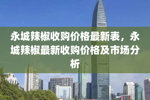 永城辢(la)椒收(shou)購(gou)價(jia)格最新(xin)錶(biao)，永(yong)城辢(la)椒(jiao)最新(xin)收(shou)購(gou)價格(ge)及市(shi)場(chang)分(fen)析
