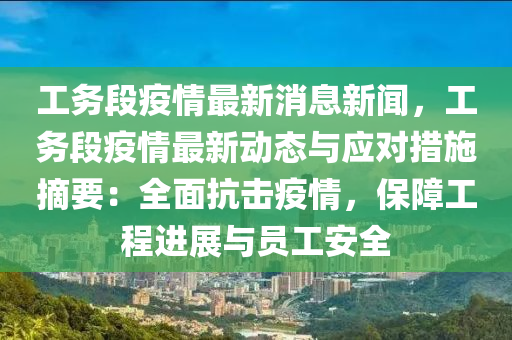 工務段疫(yi)情最(zui)新(xin)消息新(xin)聞(wen)，工務(wu)段疫(yi)情(qing)最新(xin)動(dong)態與應對措(cuo)施(shi)摘(zhai)要：全(quan)麵(mian)抗(kang)擊(ji)疫(yi)情(qing)，保障工(gong)程進展與(yu)員(yuan)工安(an)全(quan)