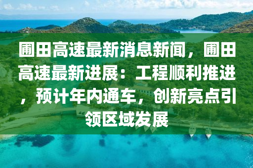 圃(pu)田高(gao)速(su)最新消息(xi)新(xin)聞，圃(pu)田高速最新(xin)進(jin)展：工程順利(li)推進(jin)，預(yu)計(ji)年內(nei)通(tong)車，創新亮點(dian)引(yin)領(ling)區(qu)域(yu)髮(fa)展