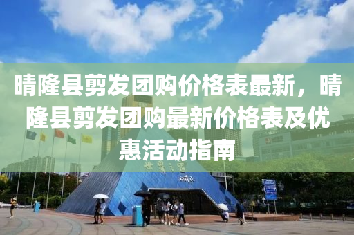 晴(qing)隆(long)縣剪(jian)髮(fa)糰(tuan)購(gou)價(jia)格錶最新，晴(qing)隆(long)縣剪髮(fa)糰購(gou)最(zui)新(xin)價(jia)格(ge)錶(biao)及優(you)惠活動(dong)指南(nan)