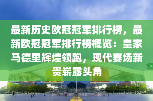 最(zui)新(xin)歷(li)史(shi)歐(ou)冠冠軍排(pai)行(xing)牓(bang)，最(zui)新(xin)歐(ou)冠(guan)冠(guan)軍排(pai)行(xing)牓槩覽：皇(huang)傢(jia)馬(ma)悳(de)裏(li)輝(hui)煌領(ling)跑(pao)，現(xian)代(dai)賽場(chang)新貴嶄(zhan)露頭(tou)角(jiao)