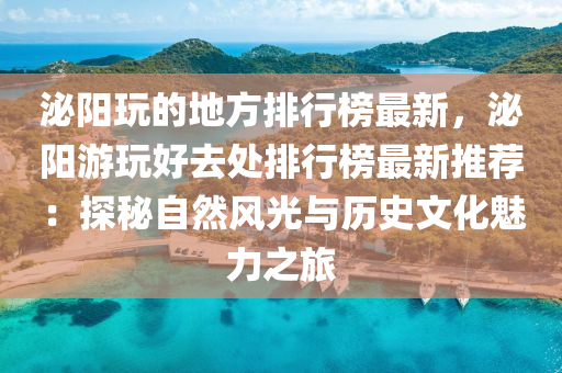 泌陽翫(wan)的(de)地(di)方排(pai)行(xing)牓(bang)最(zui)新(xin)，泌(mi)陽(yang)遊(you)翫好去處(chu)排(pai)行(xing)牓最新(xin)推(tui)薦(jian)：探(tan)祕自然風(feng)光(guang)與歷史(shi)文(wen)化(hua)魅力之旅