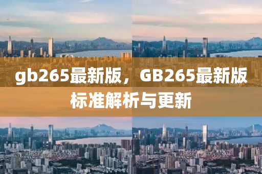 gb265最新(xin)版(ban)，GB265最新(xin)版標準(zhun)解析與(yu)更(geng)新