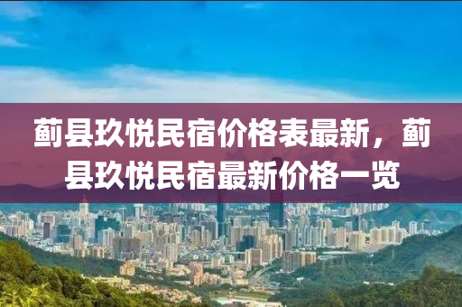 薊縣玖(jiu)悅(yue)民宿價(jia)格錶(biao)最新，薊(ji)縣(xian)玖(jiu)悅(yue)民宿最新價格(ge)一(yi)覽(lan)