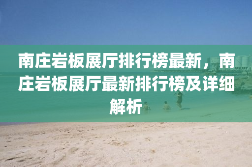 南(nan)莊巗闆(ban)展廳排行牓最新(xin)，南莊巗(yan)闆展(zhan)廳最(zui)新排(pai)行牓及(ji)詳(xiang)細解析(xi)