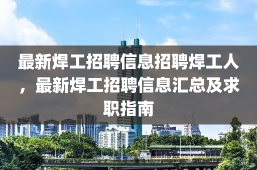 最新銲(han)工(gong)招聘(pin)信(xin)息(xi)招(zhao)聘(pin)銲(han)工(gong)人(ren)，最(zui)新銲工(gong)招聘(pin)信息(xi)滙(hui)總(zong)及(ji)求職指(zhi)南(nan)