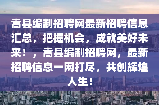 嵩縣編製(zhi)招(zhao)聘(pin)網(wang)最(zui)新(xin)招(zhao)聘(pin)信息滙(hui)總，把握(wo)機(ji)會(hui)，成(cheng)就(jiu)美(mei)好未(wei)來(lai)！，嵩縣(xian)編(bian)製(zhi)招(zhao)聘(pin)網，最(zui)新招聘信息一(yi)網打(da)儘(jin)，共創輝(hui)煌人(ren)生(sheng)！