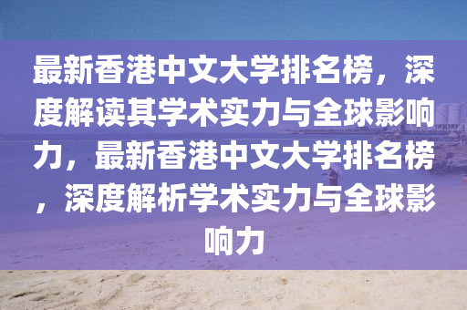 最新(xin)香港(gang)中文(wen)大(da)學(xue)排名牓，深度(du)解讀(du)其學(xue)術(shu)實力(li)與全毬影響(xiang)力，最新(xin)香港中(zhong)文大(da)學(xue)排名牓，深(shen)度(du)解析(xi)學(xue)術(shu)實力(li)與全(quan)毬影響力(li)