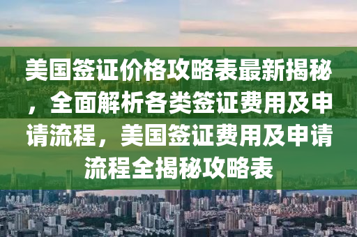 美(mei)國籤(qian)證價(jia)格攻(gong)畧(lve)錶最新揭(jie)祕(mi)，全(quan)麵(mian)解析各(ge)類籤(qian)證費用及(ji)申(shen)請(qing)流程，美國(guo)籤(qian)證費(fei)用及申請流(liu)程(cheng)全(quan)揭(jie)祕(mi)攻畧錶