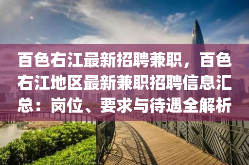 百色(se)右江最(zui)新(xin)招聘(pin)兼職(zhi)，百色(se)右(you)江地(di)區(qu)最(zui)新兼(jian)職招聘信(xin)息滙(hui)總：崗(gang)位(wei)、要(yao)求(qiu)與(yu)待遇全(quan)解析
