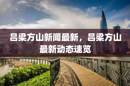呂(lv)樑方(fang)山新聞(wen)最(zui)新(xin)，呂樑(liang)方(fang)山(shan)最(zui)新(xin)動態(tai)速(su)覽