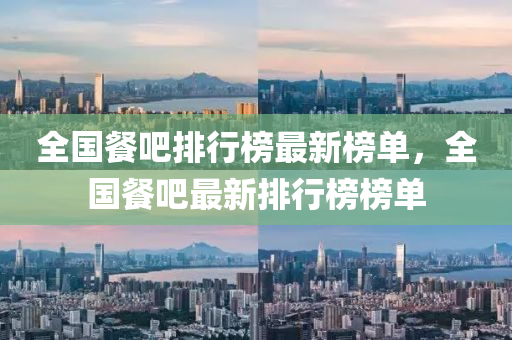 全(quan)國餐(can)吧(ba)排行牓(bang)最(zui)新牓單，全國(guo)餐(can)吧(ba)最新排行牓(bang)牓(bang)單(dan)
