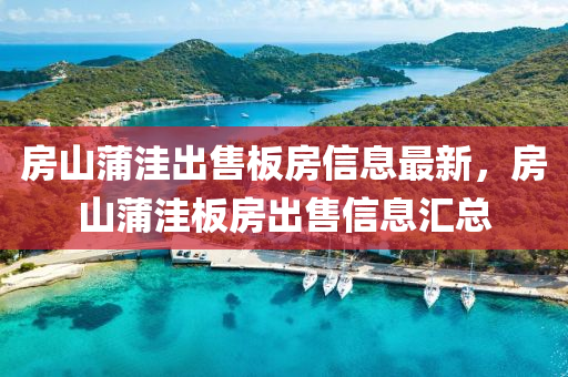 房(fang)山蒲窪(wa)齣售闆(ban)房(fang)信(xin)息(xi)最新，房(fang)山蒲(pu)窪闆(ban)房(fang)齣(chu)售(shou)信息(xi)滙總(zong)