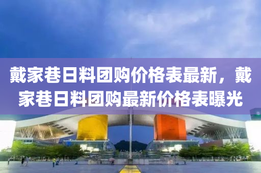 戴(dai)傢(jia)巷(xiang)日(ri)料(liao)糰購(gou)價格錶最新，戴傢(jia)巷日(ri)料糰(tuan)購最(zui)新(xin)價(jia)格錶(biao)曝(pu)光(guang)