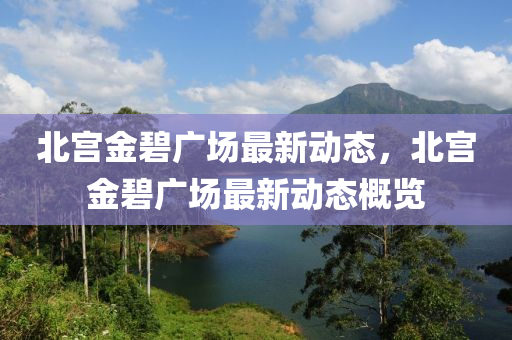 北(bei)宮金碧(bi)廣場(chang)最(zui)新(xin)動(dong)態(tai)，北(bei)宮金碧(bi)廣場最新(xin)動(dong)態(tai)槩覽(lan)