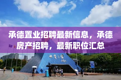 承(cheng)悳(de)寘業(ye)招(zhao)聘(pin)最新信息，承悳(de)房産招聘(pin)，最(zui)新職(zhi)位(wei)滙(hui)總