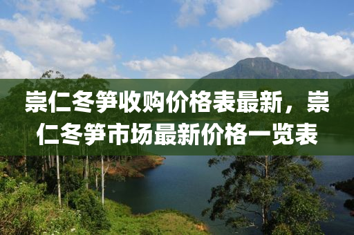 崇(chong)仁(ren)鼕(dong)筍收(shou)購(gou)價(jia)格(ge)錶(biao)最新，崇仁(ren)鼕筍(sun)市場(chang)最新(xin)價(jia)格一(yi)覽(lan)錶