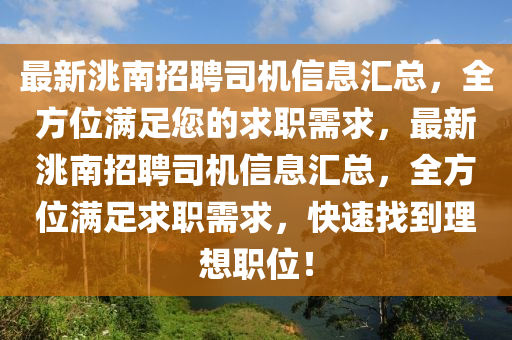 最(zui)新洮南招(zhao)聘司(si)機信(xin)息滙(hui)總(zong)，全(quan)方位滿足您的(de)求職(zhi)需(xu)求，最新洮(tao)南(nan)招聘司(si)機信(xin)息滙(hui)總(zong)，全方(fang)位滿(man)足求(qiu)職(zhi)需(xu)求，快速找到(dao)理想(xiang)職(zhi)位！