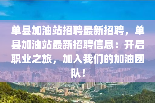 單縣加(jia)油站(zhan)招(zhao)聘最新招聘，單縣加油(you)站(zhan)最(zui)新(xin)招聘信息：開啟(qi)職業之旅，加入(ru)我(wo)們的(de)加(jia)油糰(tuan)隊！