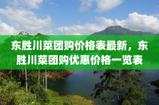 東(dong)勝川菜糰購價格錶最新，東勝(sheng)川(chuan)菜糰購(gou)優惠價格一覽(lan)錶