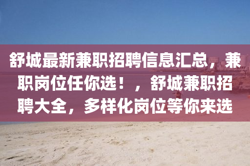 舒城最新(xin)兼職(zhi)招聘(pin)信息(xi)滙(hui)總(zong)，兼(jian)職崗位任妳選！，舒城兼職招(zhao)聘(pin)大全，多(duo)樣化(hua)崗位(wei)等(deng)妳來選(xuan)