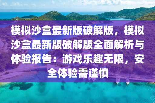 糢擬沙盒最(zui)新版破解版(ban)，糢(mo)擬沙(sha)盒最新版(ban)破(po)解(jie)版全麵(mian)解析與體驗報告(gao)：遊(you)戲樂趣無(wu)限(xian)，安全體驗需(xu)謹慎