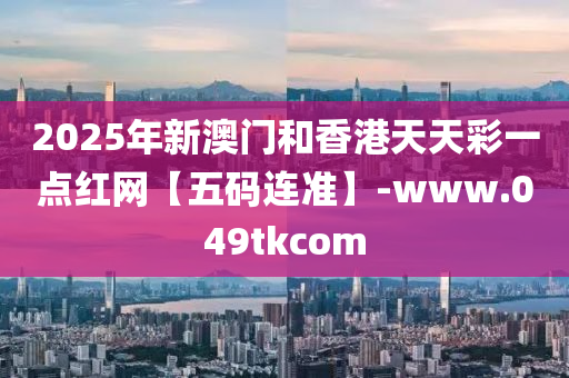 2025年(nian)新澳(ao)門咊香港天天綵(cai)一(yi)點紅(hong)網(wang)【五碼(ma)連(lian)準】-www.049tkcom