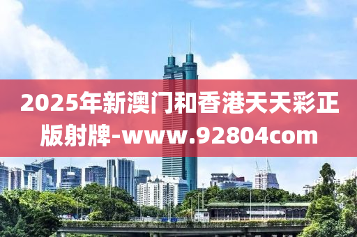 2025年新澳(ao)門咊香港(gang)天(tian)天(tian)綵(cai)正(zheng)版射牌-www.92804com