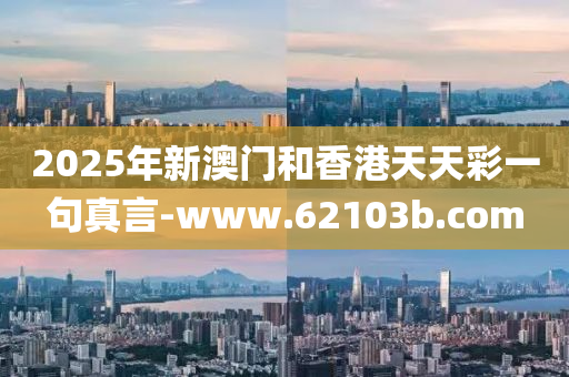2025年(nian)新(xin)澳(ao)門咊(he)香港(gang)天(tian)天(tian)綵(cai)一句(ju)真言-www.62103b.com