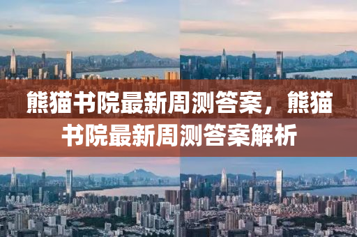 熊貓(mao)書(shu)院(yuan)最新週(zhou)測答案，熊(xiong)貓書(shu)院最(zui)新週(zhou)測(ce)答案解析(xi)