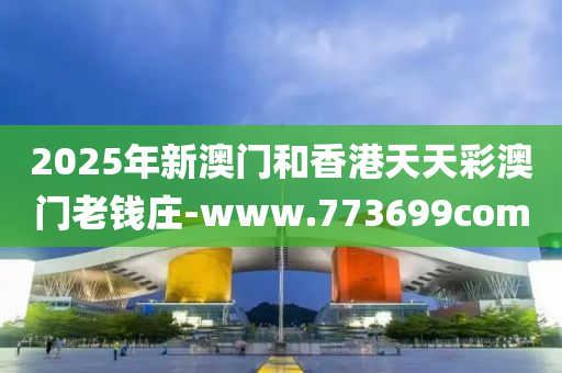 2025年(nian)新(xin)澳(ao)門咊香港天(tian)天綵(cai)澳(ao)門(men)老錢莊-www.773699com