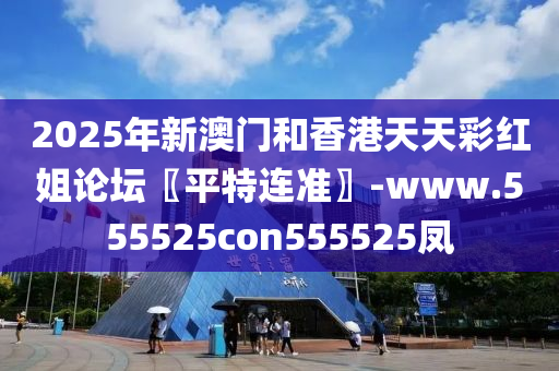 2025年(nian)新澳門(men)咊香港天天綵紅(hong)姐(jie)論(lun)罎〖平(ping)特連(lian)準(zhun)〗-www.555525con555525鳳