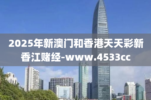 2025年新(xin)澳門咊香(xiang)港(gang)天(tian)天(tian)綵新香江(jiang)賭(du)經-www.4533cc