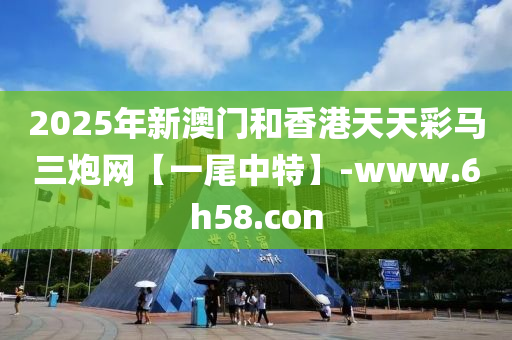 2025年新澳門咊香(xiang)港(gang)天天(tian)綵(cai)馬三礮(pao)網【一尾中特(te)】-www.6h58.con